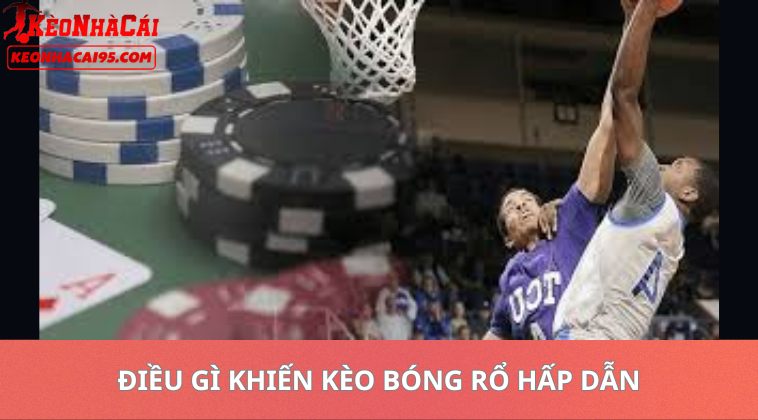Điều Gì Khiến Kèo Bóng Rổ Hấp Dẫn